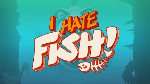 I hate fish!